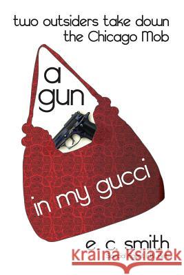 A Gun in My Gucci: Two Outsiders Take Down the Chicago Mob E. C. Smith 9781497347120 Createspace - książka