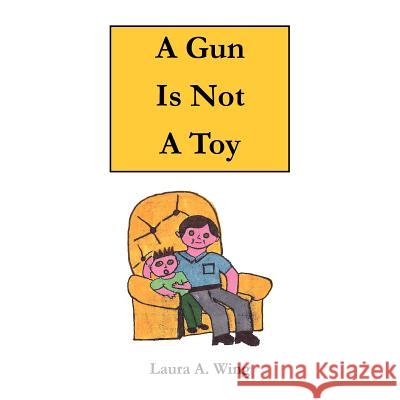 A Gun Is Not a Toy: Gun Safety for Children Wing, Laura A. 9781477240465 Authorhouse - książka