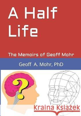 A Half Life: The Memoirs of Geoff Mohr Geoff A. Moh 9781703473285 Independently Published - książka