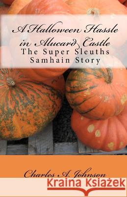 A Halloween Hassle in Alucard Castle: The Super Sleuths Samhain Story Charles A. Johnson 9781456322854 Createspace - książka