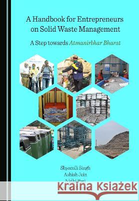 A Handbook for Entrepreneurs on Solid Waste Management: A Step towards Atmanirbhar Bharat Shyamili Singh Ashish Jain Nidhi Pasi 9781527580428 Cambridge Scholars Publishing - książka