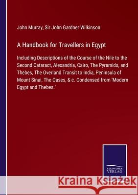 A Handbook for Travellers in Egypt: Including Descriptions of the Course of the Nile to the Second Cataract, Alexandria, Cairo, The Pyramids, and Thebes, The Overland Transit to India, Peninsula of Mo John Murray, Sir John Gardner Wilkinson 9783752520101 Salzwasser-Verlag Gmbh - książka