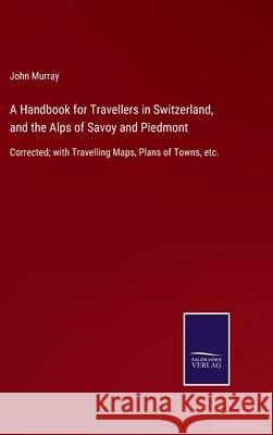 A Handbook for Travellers in Switzerland, and the Alps of Savoy and Piedmont: Corrected; with Travelling Maps, Plans of Towns, etc. John Murray 9783752520095 Salzwasser-Verlag Gmbh - książka