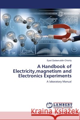 A Handbook of Electricity,magnetism and Electronics Experiments Chishty, Syed Qadeeruddin 9786208453336 LAP Lambert Academic Publishing - książka