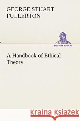 A Handbook of Ethical Theory George Stuart Fullerton 9783849512750 Tredition Classics - książka