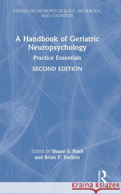 A Handbook of Geriatric Neuropsychology: Practice Essentials Shane S. Bush Brian P. Yochim 9780367554521 Taylor & Francis Ltd - książka