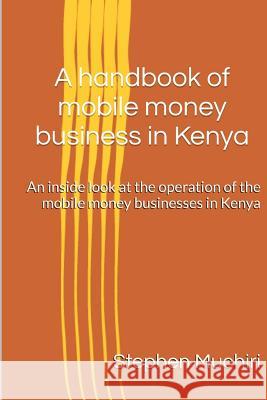 A handbook of mobile money business in Kenya: An inside look at the operation of the mobile money businesses in Kenya Muchiri, Stephen 9781537748092 Createspace Independent Publishing Platform - książka