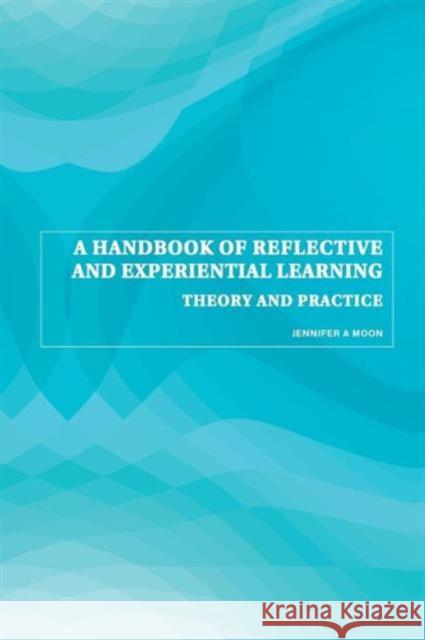 A Handbook of Reflective and Experiential Learning: Theory and Practice Moon, Jennifer A. 9780415335164 Taylor & Francis Ltd - książka