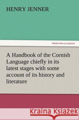 A Handbook of the Cornish Language chiefly in its latest stages with some account of its history and literature Henry Jenner 9783847220121 Tredition Classics - książka