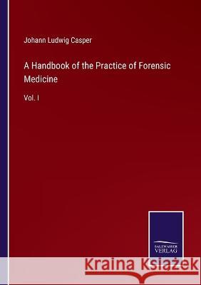 A Handbook of the Practice of Forensic Medicine: Vol. I Johann Ludwig Casper 9783375043483 Salzwasser-Verlag - książka