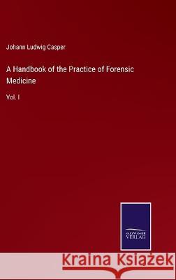 A Handbook of the Practice of Forensic Medicine: Vol. I Johann Ludwig Casper 9783375043490 Salzwasser-Verlag - książka