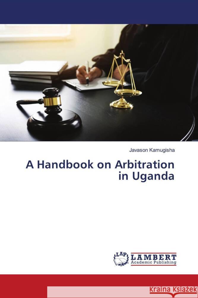 A Handbook on Arbitration in Uganda Kamugisha, Javason 9786206785903 LAP Lambert Academic Publishing - książka