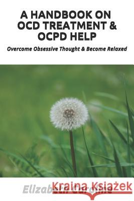 A Handbook On OCD Treatment & OCPD Help: Overcome Obsessive Thought & Become Relaxed Caroline, Elizabeth 9781091771710 Independently Published - książka