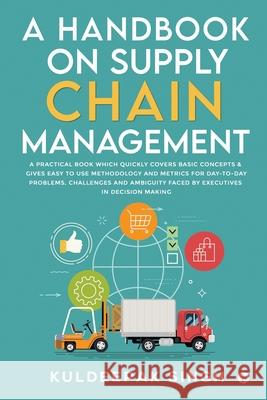 A Handbook on Supply Chain Management: A practical book which quickly covers basic concepts & gives easy to use methodology and metrics for day-to-day problems, challenges and ambiguity faced by execu Kuldeepak Singh 9781638508878 Notion Press - książka