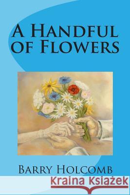 A Handful of Flowers Barry Holcomb 9781499251395 Createspace - książka