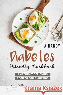A Handy Diabetes Friendly Cookbook: Amazingly Delicious Recipes for Diabetics Thomas Kelly 9781677548583 Independently Published - książka