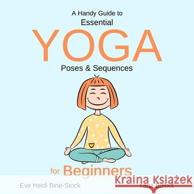 A Handy Guide to Essential Yoga Poses & Sequences for Beginners Yana Bolbot Eve Heidi Bine-Stock 9781650553719 Independently Published - książka