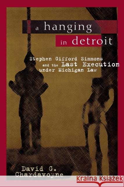 A Hanging in Detroit: Stephen Gifford Simmons and the Last Execution Under Michigan Law Chardavoyne, David G. 9780814331330 Wayne State University Press - książka