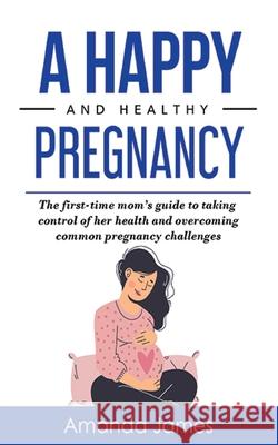 A Happy and Healthy Pregnancy Amanda James 9781087974736 IngramSpark - książka