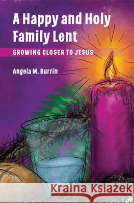 A Happy and Holy Family Lent: Growing Closer to Jesus Angela Burrin 9781593255220 Word Among Us Press - książka