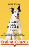 A Happy Dog Is A Happy Home: 10 Training Tips How To Deal With Separation Anxiety Of Your Pet Jack Shepherd 9781729408629 Independently Published