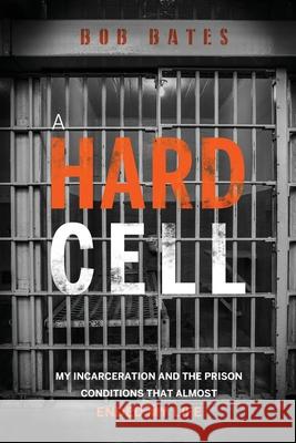 A Hard Cell: My Incarceration And The Prison Conditions That Almost Ended My Life Bob Bates 9781949639858 Charlotte Bates - książka
