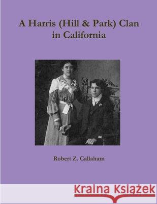 A Harris (Hill & Park) Clan in California Robert Z Callaham 9781312210936 Lulu.com - książka
