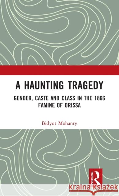 A Haunting Tragedy: Gender, Caste and Class in the 1866 Famine of Orissa Bidyut Mohanty 9781032158693 Routledge - książka