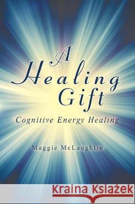 A Healing Gift: Cognitive Energy Healing Maggie McLaughlin 9781982207991 Balboa Press - książka