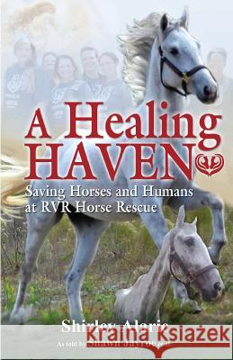 A Healing Haven: Saving Horses and Humans at Rvr Horse Rescue Shirley Alarie Shawn Jayroe 9780996808705 Shirley Alarie - książka