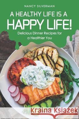 A Healthy Life Is a Happy Life!: Delicious Dinner Recipes for a Healthier You Nancy Silverman 9781798710319 Independently Published - książka