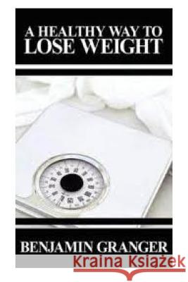 A Healthy Way to Lose Weight Benjamin Granger 9781482625943 Createspace Independent Publishing Platform - książka