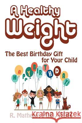 A Healthy Weight: The Best Birthday Gift for Your Child R Matheny Phd Rdn 9781532006999 iUniverse - książka