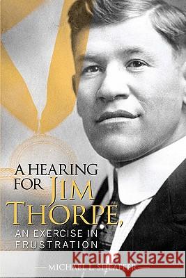 A Hearing for Jim Thorpe: An Exercise in Frustration Michael L. Sheaffer 9780982203903 Haynes Bridge Publishing - książka