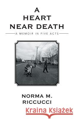 A Heart Near Death: A Memoir in Five Acts Riccucci, Norma M. 9781491809914 Authorhouse - książka