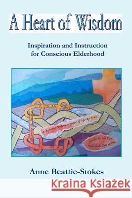A Heart of Wisdom: Inspiration and Instruction for Conscious Elderhood Anne Beattie-Stokes 9781439225172 Booksurge Publishing - książka
