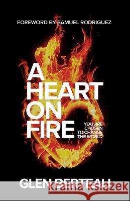 A Heart on Fire: You Are Chosen to Change the World Glen Berteau 9780800763121 Chosen Books - książka