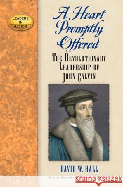 A Heart Promptly Offered: The Revolutionary Leadership of John Calvin David W. Hall 9781581825053 Cumberland House Publishing - książka