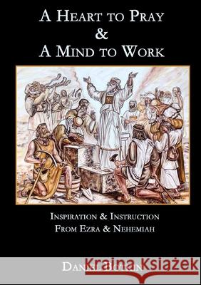 A Heart to Pray & A Mind to Work: Inspiration & Instruction from Ezra & Nehemiah Daniel Botkin 9781365955419 Lulu.com - książka