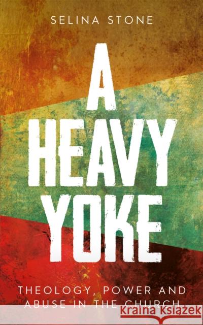A Heavy Yoke: Theology, Power and Abuse in the Church Selina Stone 9780334066699 SCM Press - książka