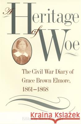 A Heritage of Woe: The Civil War Diary of Grace Brown Elmore, 1861-1868 Weiner, Marli F. 9780820318547 University of Georgia Press - książka
