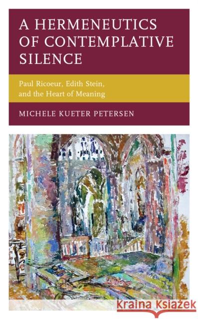 A Hermeneutics of Contemplative Silence: Paul Ricoeur, Edith Stein, and the Heart of Meaning Michele Kueter Petersen 9781793640000 Lexington Books - książka