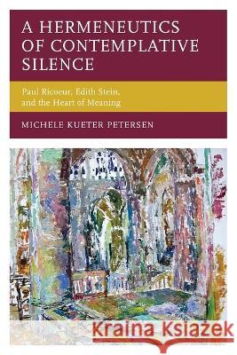 A Hermeneutics of Contemplative Silence: Paul Ricoeur, Edith Stein, and the Heart of Meaning Michele Kueter Petersen 9781793640024 Lexington Books - książka