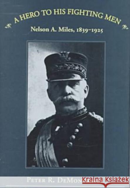 A Hero to His Fighting Men: Nelson A. Miles, 1839-1925 Demontravel, Peter R. 9780873385947 Kent State University Press - książka