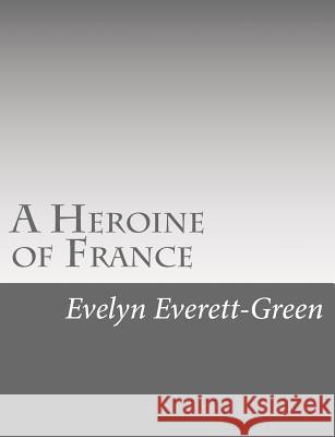 A Heroine of France: The Story of Joan of Arc Evelyn Everett-Green 9781517126285 Createspace - książka