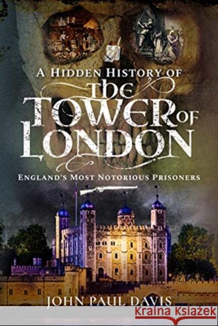 A Hidden History of the Tower of London: England's Most Notorious Prisoners John Paul Davis 9781526761767 Pen & Sword Books Ltd - książka