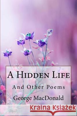 A Hidden Life and Other Poems George MacDonald George MacDonald Paula Benitez 9781985349490 Createspace Independent Publishing Platform - książka