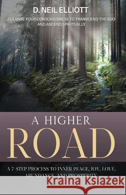 A Higher Road: Cleanse Your Consciousness to Transcend the Ego and Ascend Spiritually D. Neil Elliott 9781777717254 Donald Neil Elliott - książka