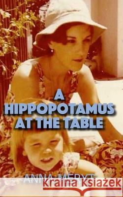 A Hippopotamus At The Table: A true story of a journey to a new life in Cape Town, South Africa in 1975 Anna Meryt 9780957612242 Tambourine Press - książka