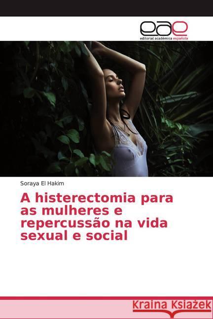 A histerectomia para as mulheres e repercussão na vida sexual e social El hakim, Soraya 9786202150583 Editorial Académica Española - książka